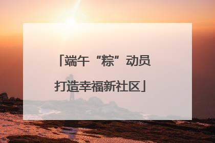 端午“粽”动员 打造幸福新社区